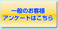 一般のお客様アンケートはこちら