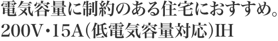 電気容量に制約のある住宅におすすめ。200V・15A(低電気容量対応)IH