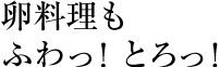 卵料理もふわっ!とろっ!