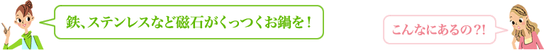 鉄、ステンレスなど磁石がくっつくお鍋を! こんなにあるの?!