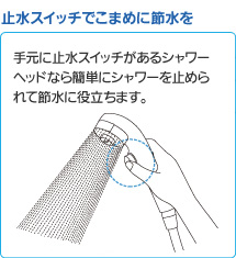 止水スイッチでこまめに節水を
W節水シャワーなら手元に止水スイッチがあるので簡単にシャワーを止められて節水に役立ちます。