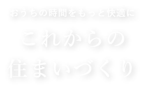 おうちの時間をもっと快適に これからの住まいづくり