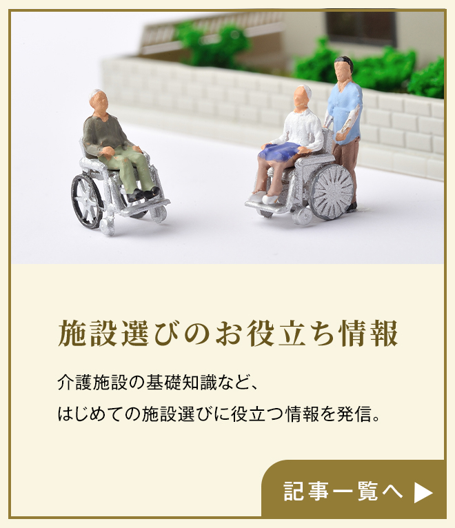 施設選びのお役立ち情報 はじめての介護や施設選びの基本知識など、お役立ち情報を発信 コラム記事一覧へ