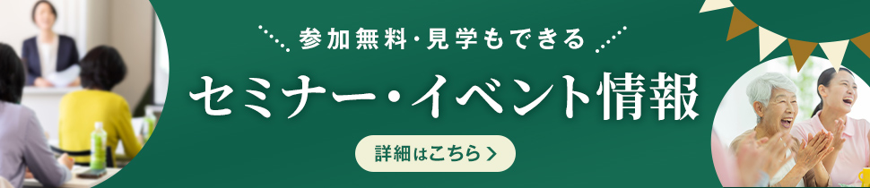 参加無料・見学もできる セミナー・イベント情報 詳細はこちら