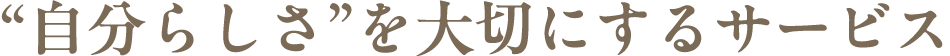 “自分らしさ”を大切にするサービス
