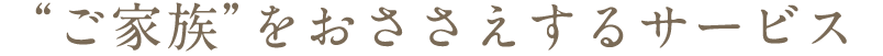 “ご家族”をおささえするサービス