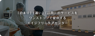 「泊まり」「通い」「訪問」のサービスをワンストップで提供するエイジフリーケアセンター