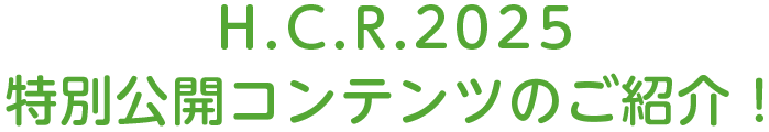 H.C.R.2025 特別公開コンテンツのご紹介！