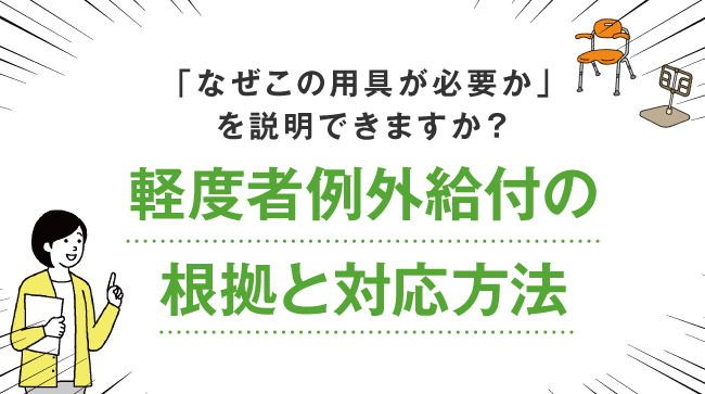 「なぜこの用具が必要か」を説明できますか？軽度者例外給付の根拠と対応方法
