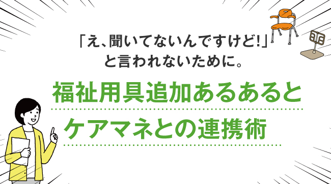 「え、聞いてないんですけど！」と言われないために。福祉用具追加あるあるとケアマネとの連携術