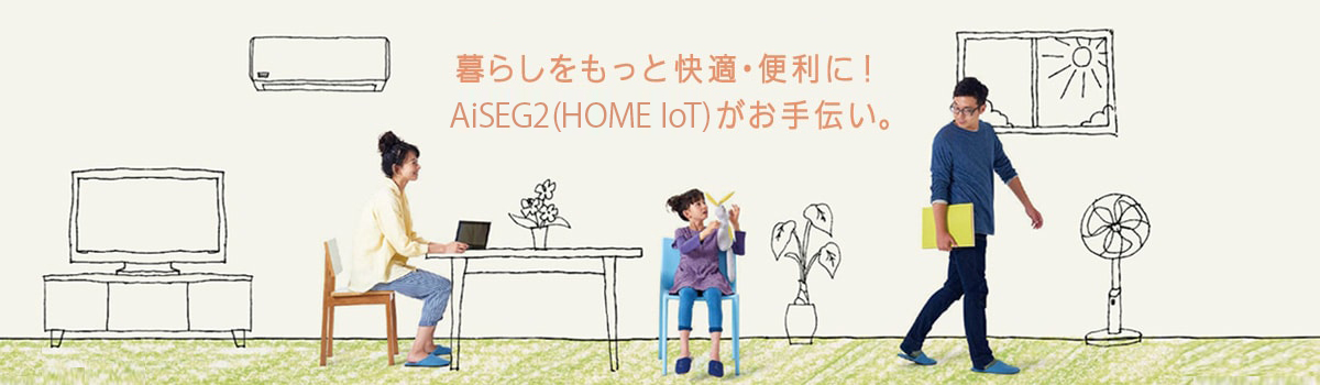 暮らしをもっと快適・便利に！AiSEG2（Home IoT）がお手伝い。