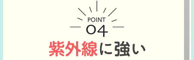 POINT04 紫外線に強い