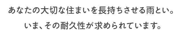 あなたの大切な住まいを長持ちさせる雨とい。いま、その耐久性が求められています。