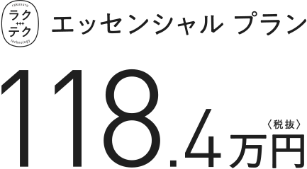 ラクテクエッセンシャルプラン 118.4万円　税抜