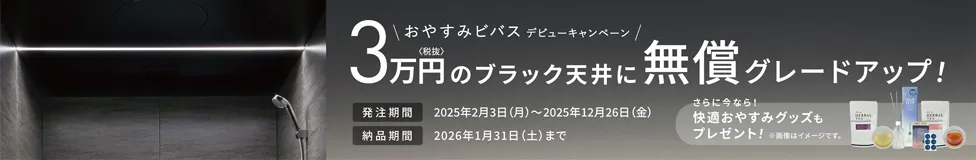 おやすみビバスデビューキャンペーン　3万円(税抜)のブラック天井に無償グレードアップ 発注期間　2025年2月3日（月）～2025年12月26日（金）納品期間　2026年1月31日まで さらに快適おやすみグッズもプレゼント！