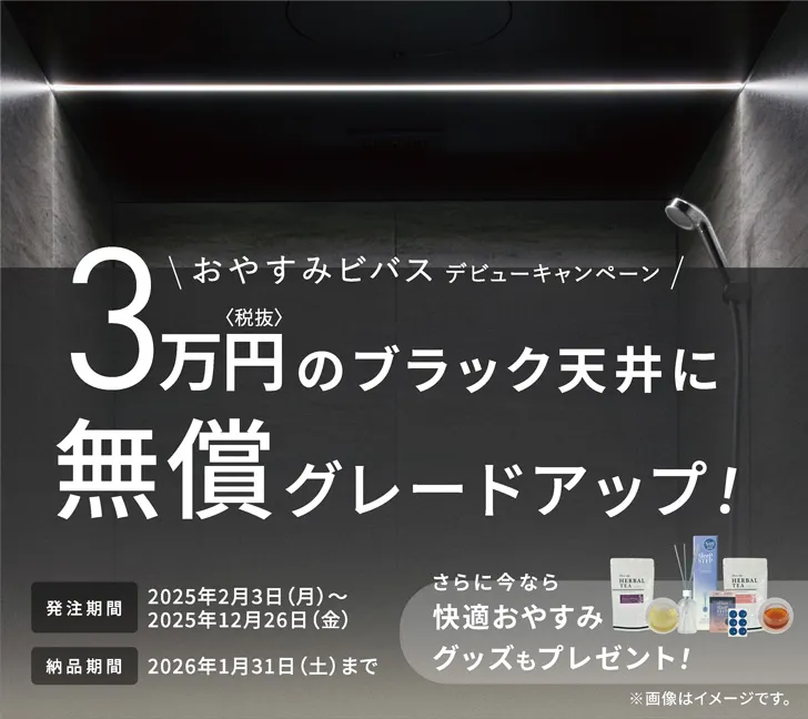 おやすみビバスデビューキャンペーン　3万円(税抜)のブラック天井に無償グレードアップ 発注期間　2025年2月3日（月）～2025年12月26日（金）納品期間　2026年1月31日まで さらに快適おやすみグッズもプレゼント！