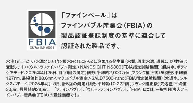 ファインベールはファインバブル産業会（ＦＢＩＡ）の製品認証登録制度の基準に適合して認証された商品です。