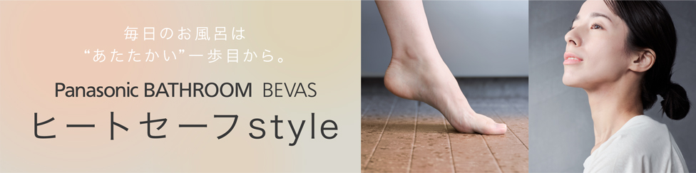 毎日のお風呂は“あたたかい”一歩目から。　Panasonic BATHROOM BEVAS ヒートセーフstyle