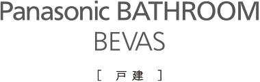 Panasonic BATHROOM BEVAS［戸建］
