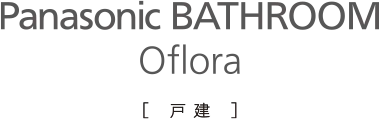 Panasonic BATHROOM Oflora［戸建］
