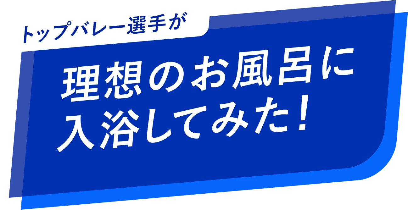 トップバレー選手が理想のお風呂に入浴してみた!