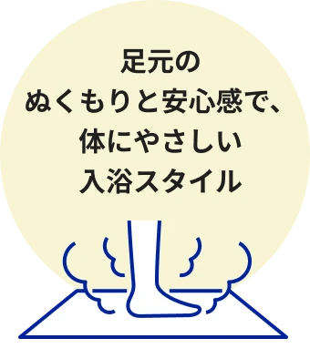 足元のぬくもりと安心感で、体にやさしい入浴スタイル