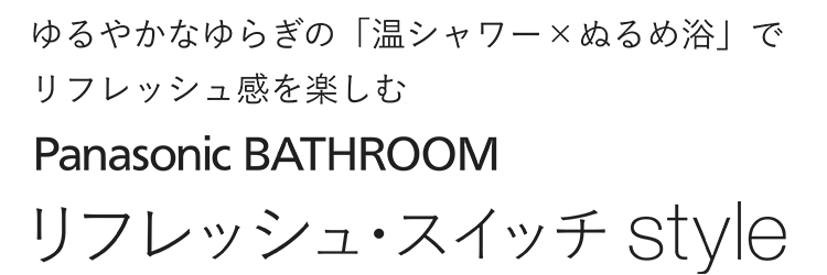 ゆるやかなゆらぎの「温シャワー×ぬるめ浴」で リフレッシュ感を楽しむ リフレッシュ・スイッチstyle