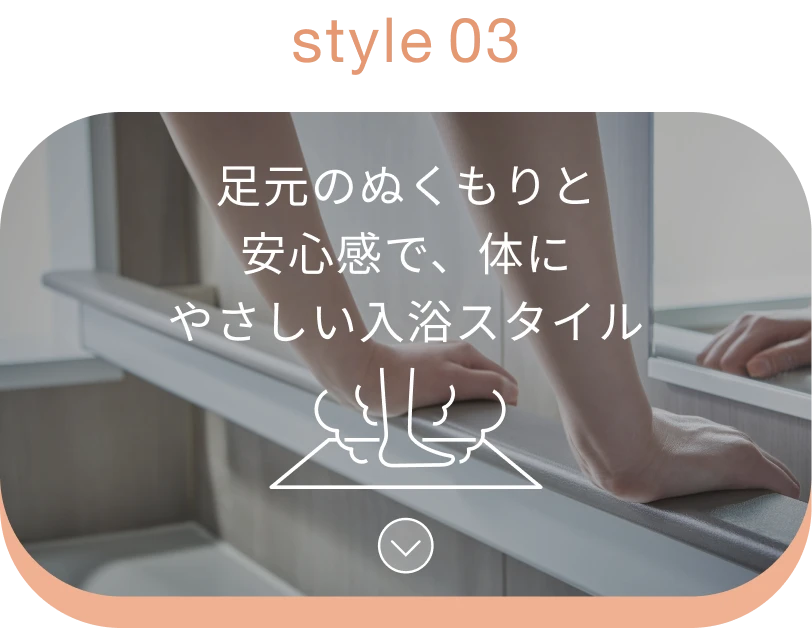 style03：足元のぬくもりと安心感で、体にやさしい入浴スタイル