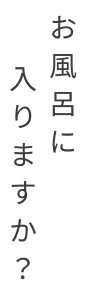 お風呂に入りますか？