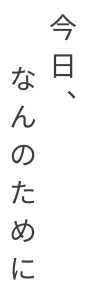 今日、なんのために