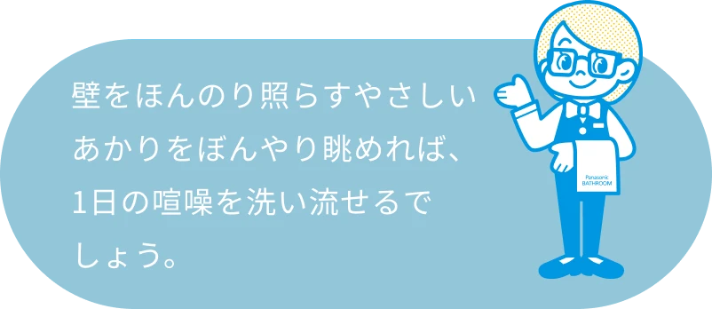 壁をほんのり照らすやさしいあかりをぼんやり眺めれば、1日の喧噪を洗い流せるでしょう。