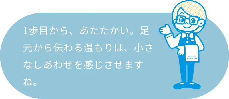 1歩目から、あたたかい。足元から伝わる温もりは、小さなしあわせを感じさせますね。