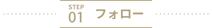 STEP 01　フォロー
