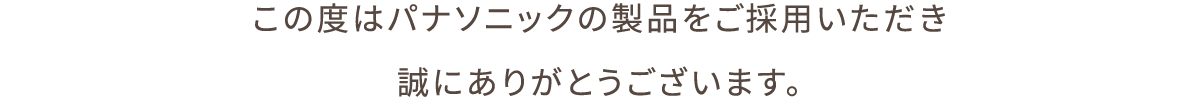 この度はパナソニックの製品をご採用いただき誠にありがとうございます。