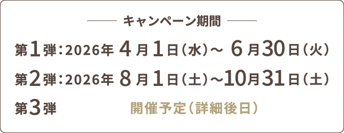 キャンペーン期間 第1弾:2026年4月1日(水)~6月30日(火)/第2弾:2026年8月1日(土)~10月31日(土)/第3弾:開催予定(詳細後日)
