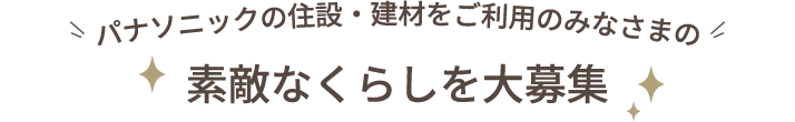 パナソニックの住設・建材をご利用のみなさまの素敵なくらしを大募集