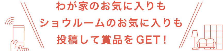 わが家のお気に入りもショウルームのお気に入りも投稿して賞品をGET!