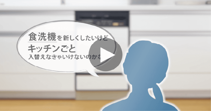 動画リンクバナー：食洗機を新しくしたいけどキッチンごと入替えなきゃいけないのかな？