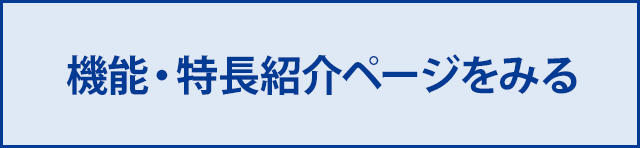 機能・特長紹介ページをみる