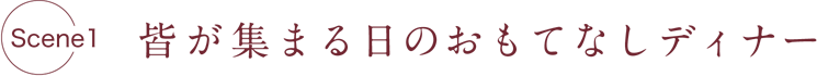 [Scene1] 皆が集まる日のおもてなしディナー