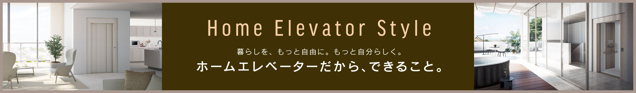 Home Elevator Style ホームエレベーターだから、できること。