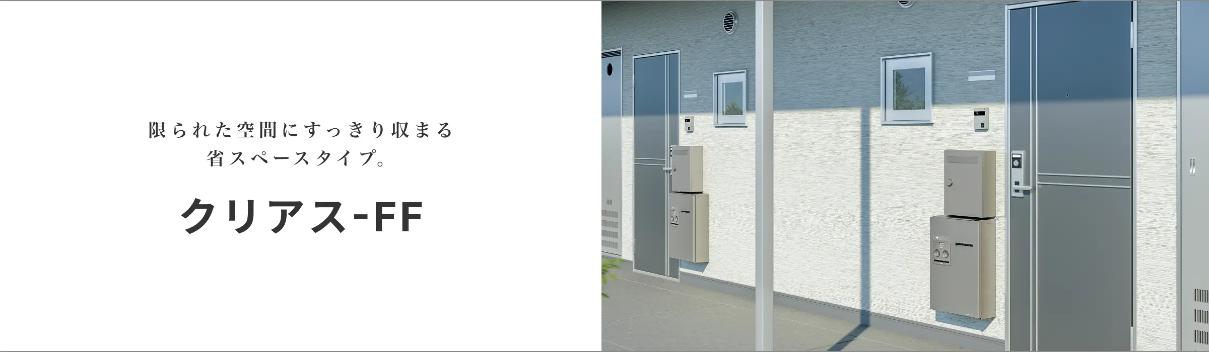限られた空間にすっきり収まる省スペースタイプ。クリアス-FF
