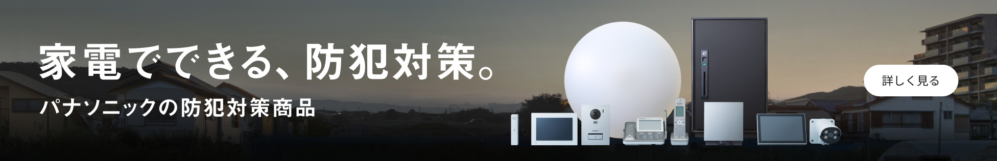 家電でできる、防犯対策。パナソニックの防犯対策商品 詳しく見る