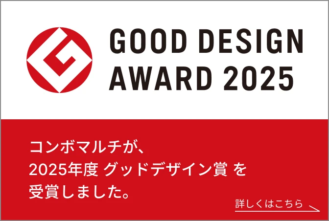 GOOD DESIGN AWARD 2025 | コンボマルチが、2025年度 グッドデザイン賞 を受賞しました。 詳しくはこちら