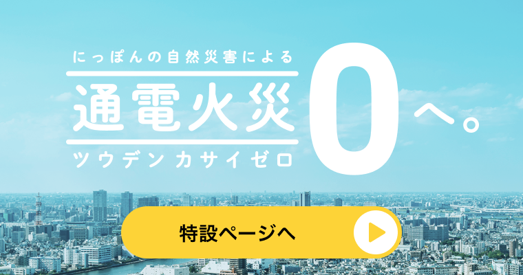 にっぽんの自然災害による通電火災ゼロへ。特設ページへ