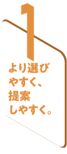 1 より選びやすく、提案しやすく