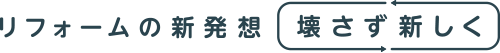 リフォームの新発想　壊さず新しく