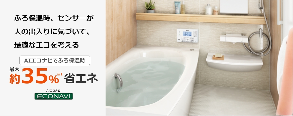 人の出入りに気づいて、最適なエコを考える AIエコナビで風呂保温時 最大約35% ※1 省エネ