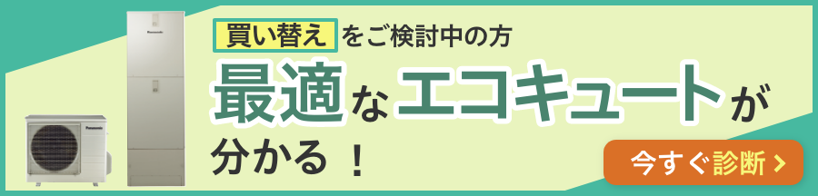 買い替えをご検討中の方 最適なエコキュートが分かる！ 今すぐ診断
