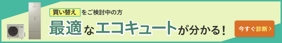 買い替えをご検討中の方 最適なエコキュートが分かる！ 今すぐ診断